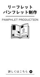 リーフレットパンフレット制作(PAMPHLET PRODUCTION) 詳しくはこちら